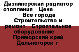 Дизайнерский радиатор отопления › Цена ­ 67 000 - Все города Строительство и ремонт » Строительное оборудование   . Приморский край,Дальнегорск г.